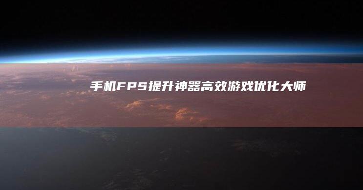 手机FPS提升神器：高效游戏优化大师